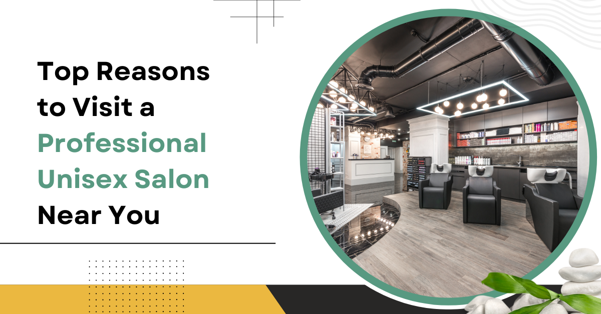 Top Reasons to Visit a Professional Unisex Salon Near You