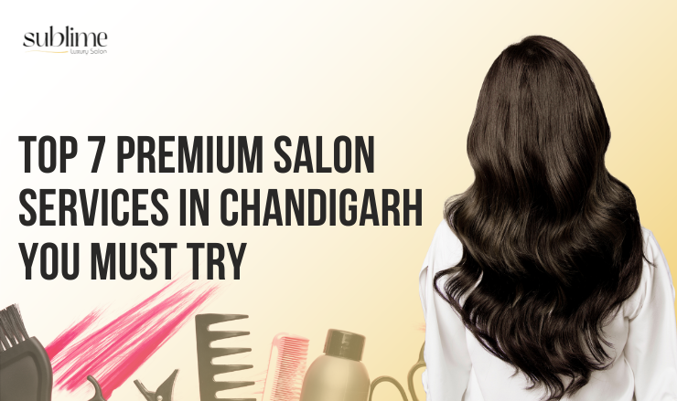 Top 7 Premium Salon Services in Chandigarh You Must Try 