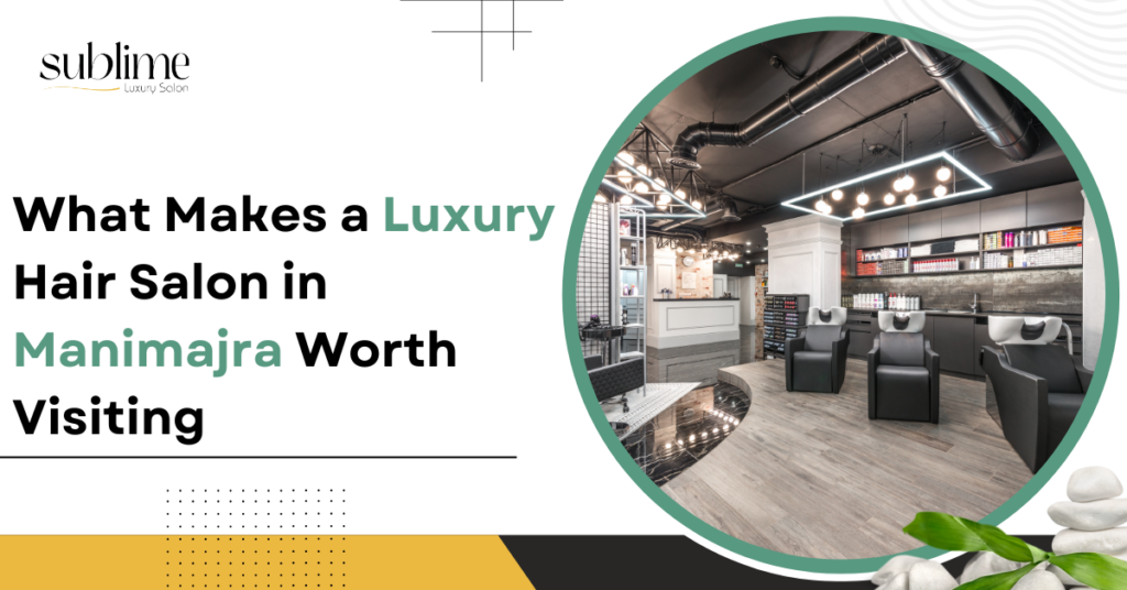 What Makes a Luxury Hair Salon in Manimajra Worth Visiting